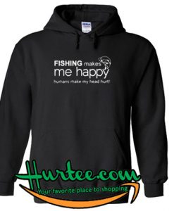 Fishing makes me happy humans make my head hurt hoodie