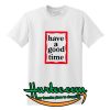 Have A Good Time T Shirt