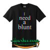 I Need a Blunt T Shirt