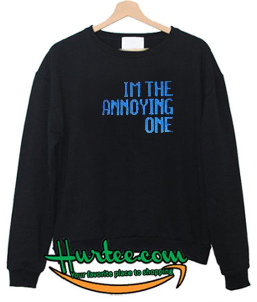 Im The Annoying One Sweatshirt