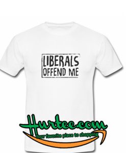 Liberals offend me T-SHIRT