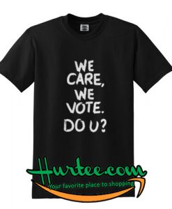 We care we vote do u shirt