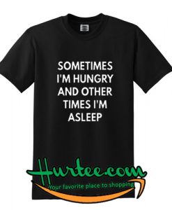 sometimes i'm hungry and other times i'm asleep t-shirt
