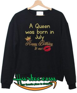 A Queen Was Born In July Happy Birthday To Me Sweatshirt