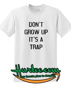 Don't Grow Up It's A Trap T Shirt