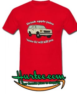 Drink Apple Juice Cause OJ Will Kill You T shirt