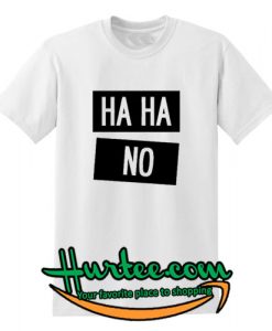 Ha Ha No T Shirt