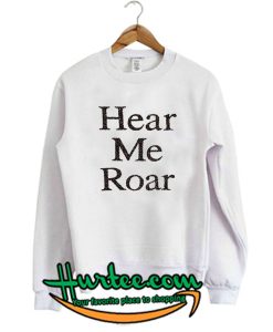 Hear Me Roar Sweatshirt