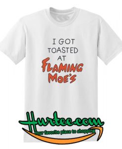 I Got Toasted At Flaming Moes T-Shirt