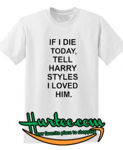 If I Die Tell Harry Styles T-Shirt