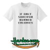 If Only Sarcasm Burned Calories Tshirt