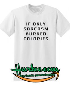 If Only Sarcasm Burned Calories Tshirt