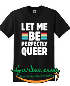 Let me be perfectly Queer Tshirt