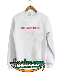 Like Realizing Stuff Sweatshirt