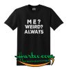 Me Weird Always Tshirt