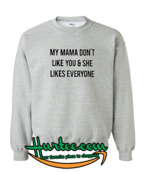 My Mama Dont Like You And She Likes Everyone Sweatshirt