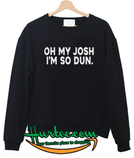 Oh My Josh I'm So Dun Sweatshirt