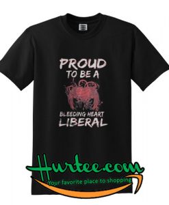 Proud to be a bleeding heart Liberal shirt