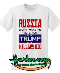 Russia didn’t make me vote for Trump hillary did shirt