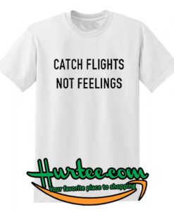 catch flights not feelings T shirt