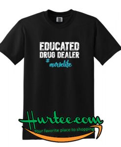 Educated Drug Dealer Nurse Life T shirt