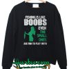 Fishing Is Like Boobs Sweatshirt