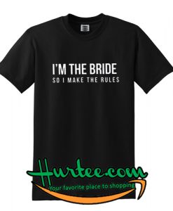 I’m The Bride So I Make T-Shirt