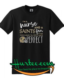 I’m a nurse and a Saints fan which means I’m pretty much perfect T shirt