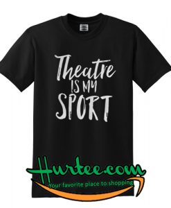 Theatre Is My Sport Tshirt