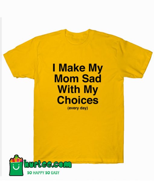 I Make My Mom Sad With My Choice T-Shirt