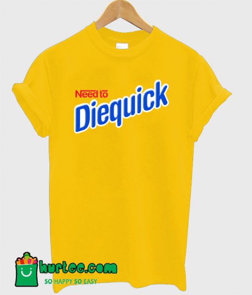 Need to Diequick T-Shirt