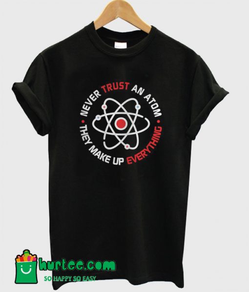 Never Trust An Atom T-Shirt