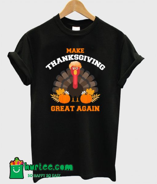 Turkey Trump Make Thanksgiving Great Again T-Shirt