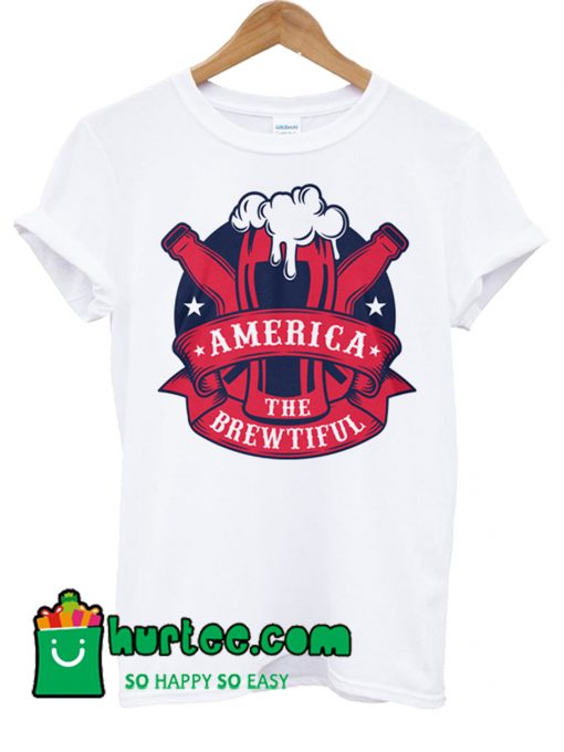 America The Brewtiful T Shirt