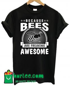 Because Bees Are Freaking Awesome T Shirt