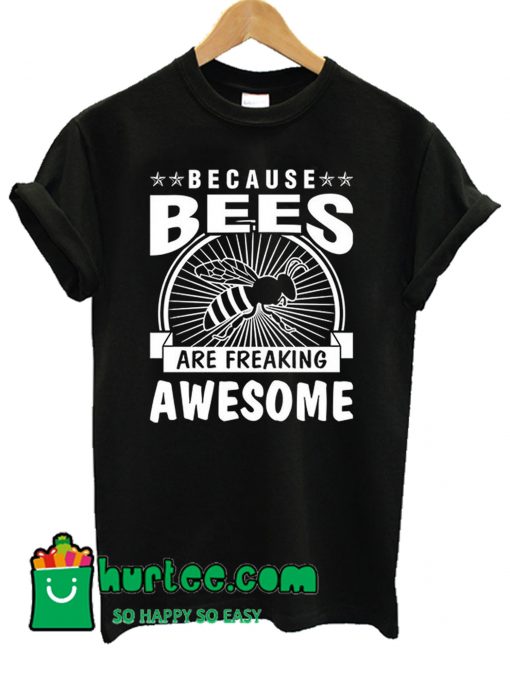 Because Bees Are Freaking Awesome T Shirt