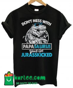 Don’t Mess With Papasaurus You’ll Get Jurasskicked T Shirt