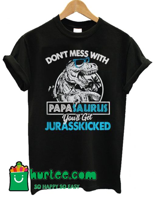 Don’t Mess With Papasaurus You’ll Get Jurasskicked T Shirt