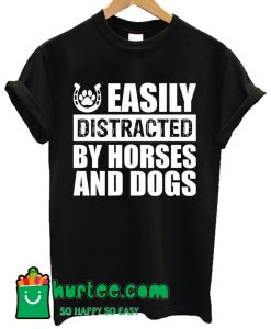 Easily Distracted By Horses And Dogs T Shirt