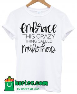 Embrace This Crazy Thing Called Motherhood T Shirt