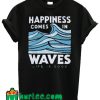 Happiness Comes In Waves Life Is Good T Shirt