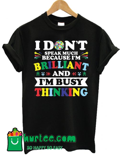 I Don't Speak Much Because I'm Brilliant And I'm Busy Thinking T Shirt