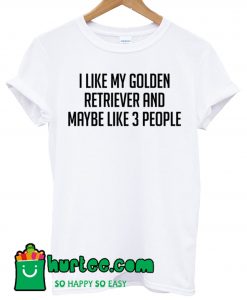 I Like My Golden Retriever Maybe Like 3 Poeple T Shirt