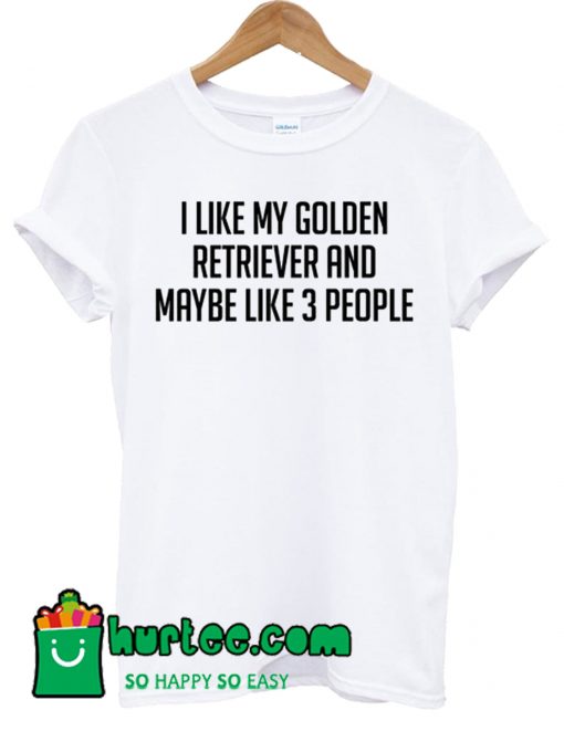 I Like My Golden Retriever Maybe Like 3 Poeple T Shirt