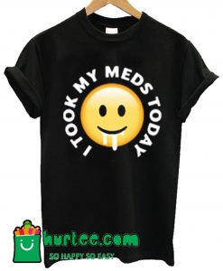 I Took My Meds Today T Shirt