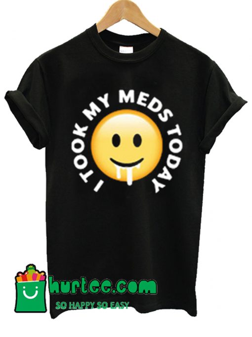 I Took My Meds Today T Shirt