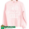 I'm So Freaking Cold Sweatshirt