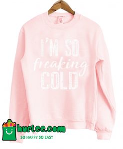 I'm So Freaking Cold Sweatshirt