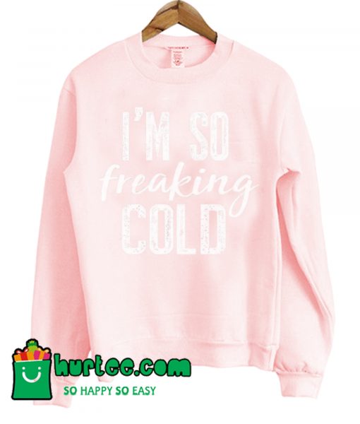 I'm So Freaking Cold Sweatshirt