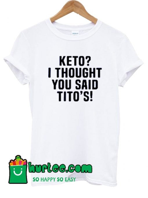 Keto I Thought You Said Tito's T Shirt